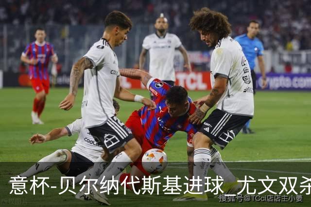 意杯-贝尔纳代斯基进球 尤文双杀佛罗伦萨进决赛